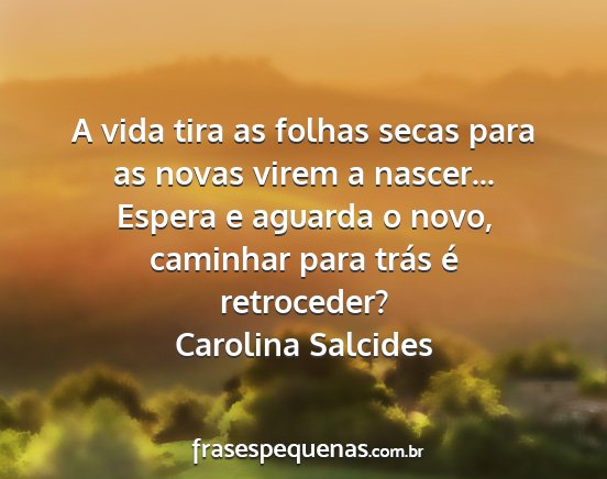 Carolina Salcides - A vida tira as folhas secas para as novas virem a...