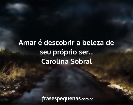 Carolina Sobral - Amar é descobrir a beleza de seu próprio ser......
