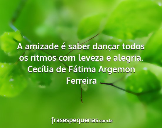 Cecília de Fátima Argemon Ferreira - A amizade é saber dançar todos os ritmos com...