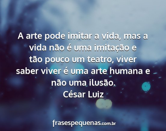 César Luiz - A arte pode imitar a vida, mas a vida não é uma...
