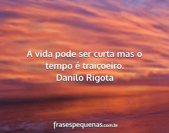 Danilo Rigota - A vida pode ser curta mas o tempo é traiçoeiro....