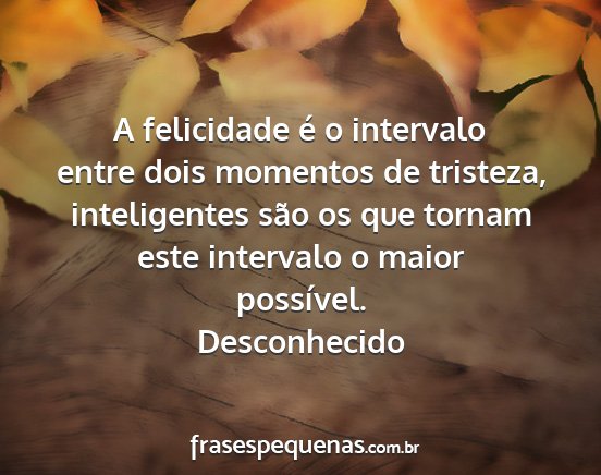 Desconhecido - A felicidade é o intervalo entre dois momentos...