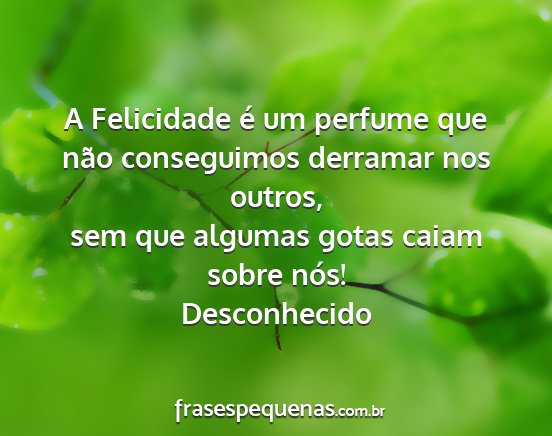 Desconhecido - A Felicidade é um perfume que não conseguimos...