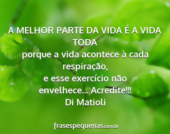 Di Matioli - A MELHOR PARTE DA VIDA É A VIDA TODA porque a...