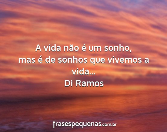 Di Ramos - A vida não é um sonho, mas é de sonhos que...