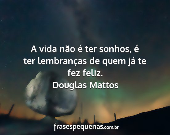 Douglas Mattos - A vida não é ter sonhos, é ter lembranças de...