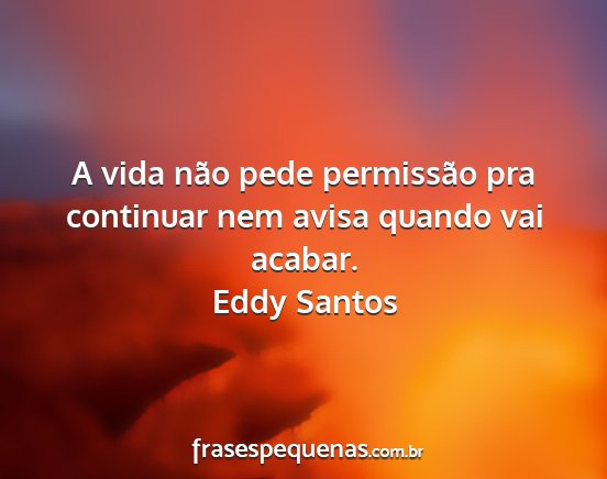 Eddy Santos - A vida não pede permissão pra continuar nem...