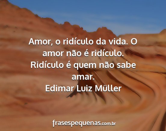 Edimar Luiz Müller - Amor, o ridículo da vida. O amor não é...