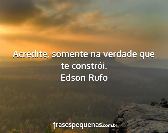 Edson Rufo - Acredite, somente na verdade que te constrói....