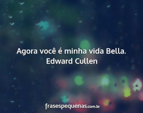Edward Cullen - Agora você é minha vida Bella....