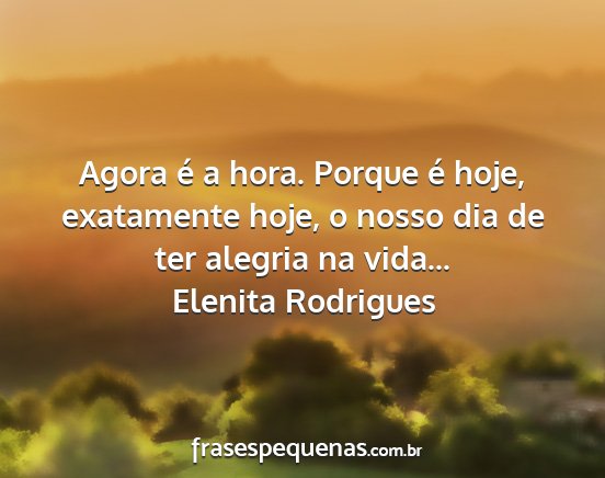 Elenita Rodrigues - Agora é a hora. Porque é hoje, exatamente hoje,...