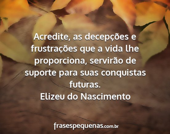 Elizeu do Nascimento - Acredite, as decepções e frustrações que a...