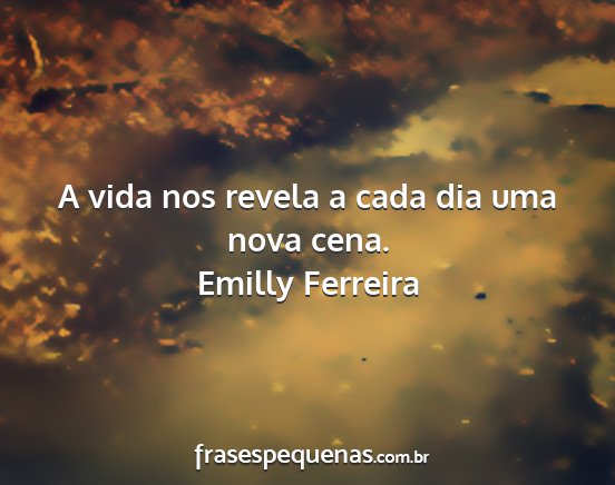 Emilly Ferreira - A vida nos revela a cada dia uma nova cena....