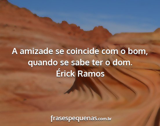 Érick Ramos - A amizade se coincide com o bom, quando se sabe...