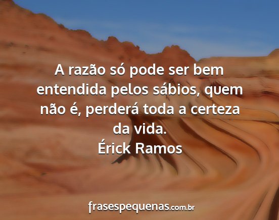 Érick Ramos - A razão só pode ser bem entendida pelos...