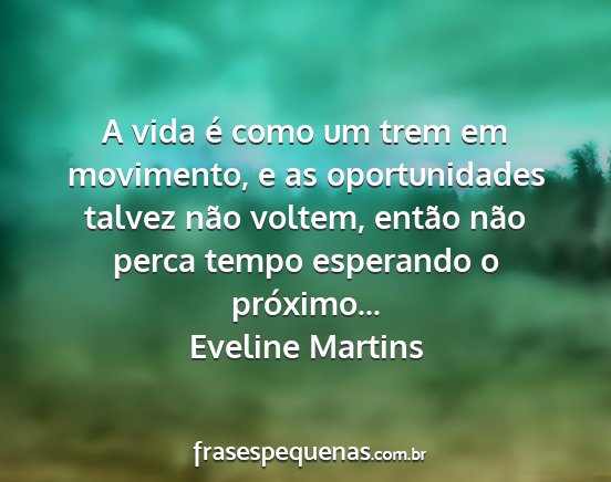 Eveline Martins - A vida é como um trem em movimento, e as...