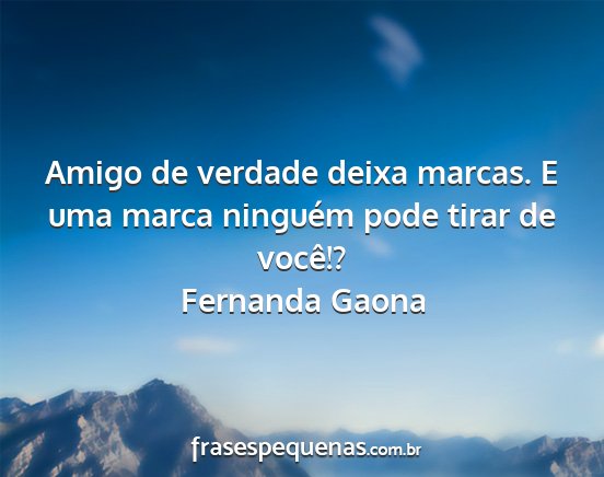 Fernanda Gaona - Amigo de verdade deixa marcas. E uma marca...