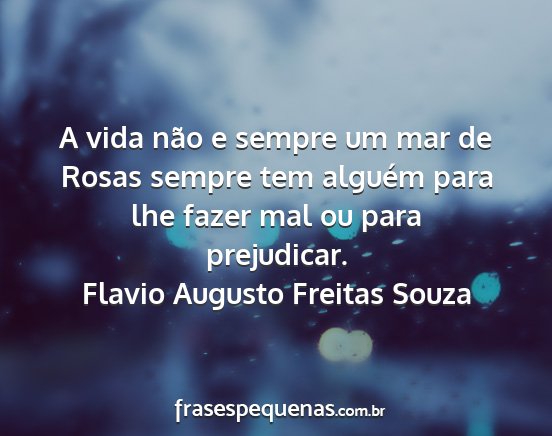 Flavio Augusto Freitas Souza - A vida não e sempre um mar de Rosas sempre tem...