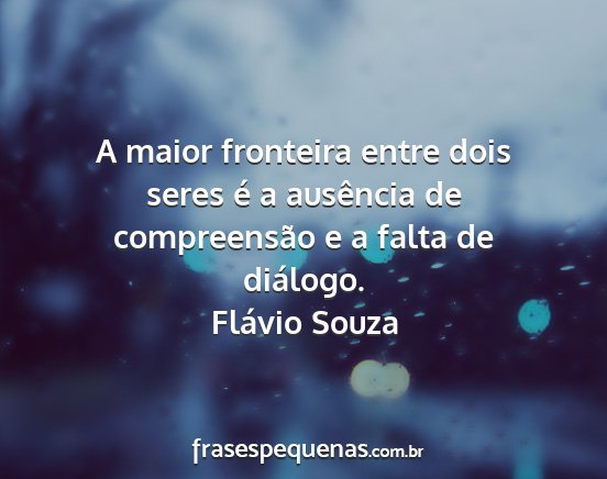 Flávio Souza - A maior fronteira entre dois seres é a ausência...