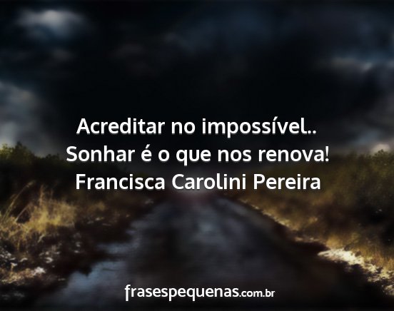 Francisca Carolini Pereira - Acreditar no impossível.. Sonhar é o que nos...
