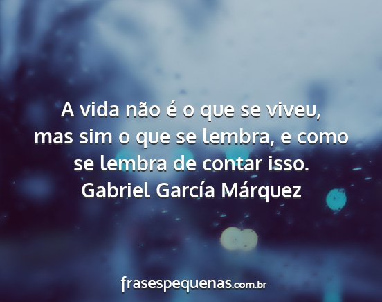 Gabriel García Márquez - A vida não é o que se viveu, mas sim o que se...