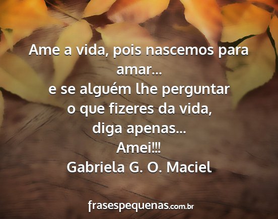 Gabriela G. O. Maciel - Ame a vida, pois nascemos para amar... e se...