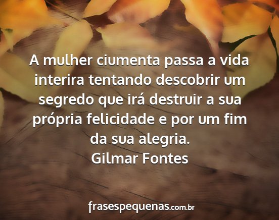 Gilmar Fontes - A mulher ciumenta passa a vida interira tentando...