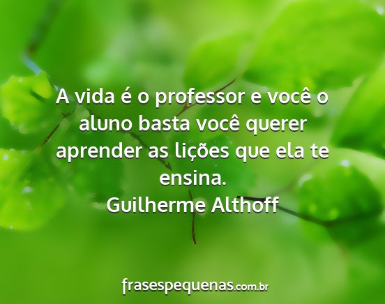 Guilherme Althoff - A vida é o professor e você o aluno basta você...