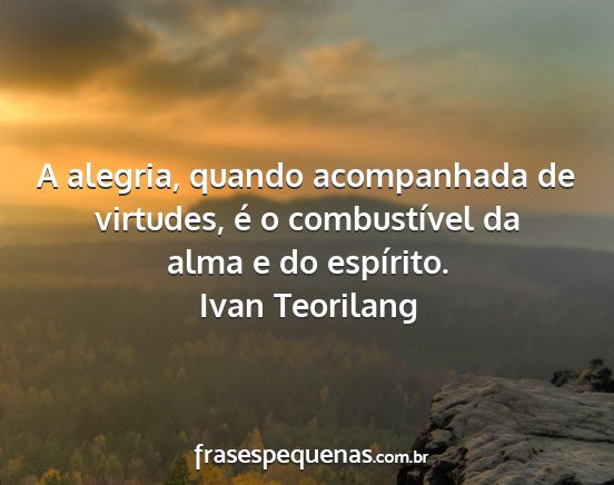 Ivan Teorilang - A alegria, quando acompanhada de virtudes, é o...