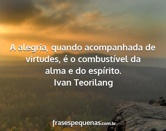 Ivan Teorilang - A alegria, quando acompanhada de virtudes, é o...