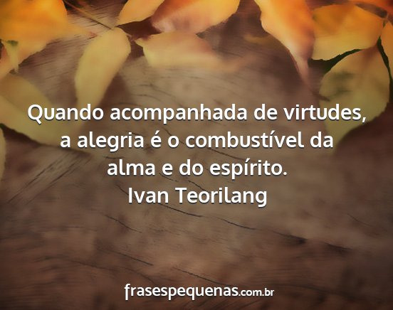 Ivan Teorilang - Quando acompanhada de virtudes, a alegria é o...