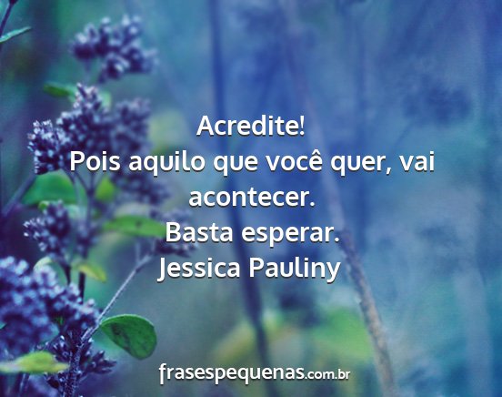 Jessica Pauliny - Acredite! Pois aquilo que você quer, vai...