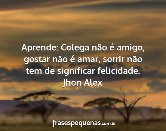 Jhon Alex - Aprende: Colega não é amigo, gostar não é...