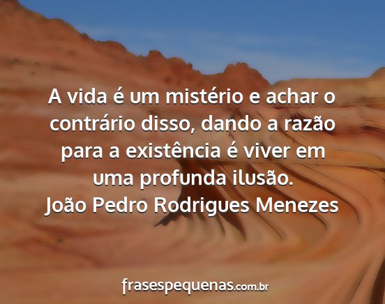 João Pedro Rodrigues Menezes - A vida é um mistério e achar o contrário...