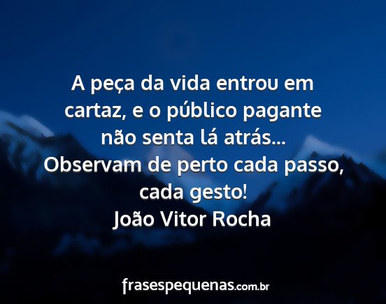 João Vitor Rocha - A peça da vida entrou em cartaz, e o público...
