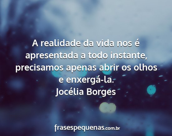 Jocélia Borges - A realidade da vida nos é apresentada a todo...
