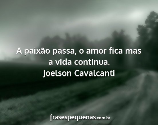 Joelson Cavalcanti - A paixão passa, o amor fica mas a vida continua....