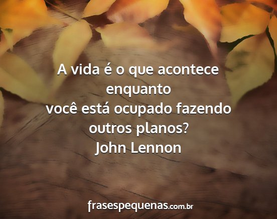 John Lennon - A vida é o que acontece enquanto você está...