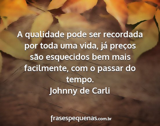 Johnny de Carli - A qualidade pode ser recordada por toda uma vida,...