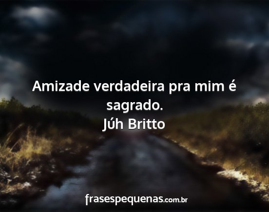 Júh Britto - Amizade verdadeira pra mim é sagrado....