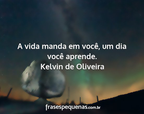 Kelvin de Oliveira - A vida manda em você, um dia você aprende....