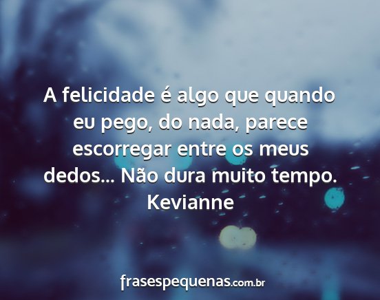 Kevianne - A felicidade é algo que quando eu pego, do nada,...