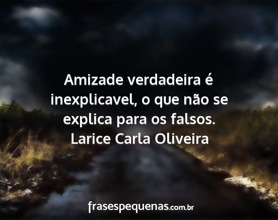 Larice Carla Oliveira - Amizade verdadeira é inexplicavel, o que não se...