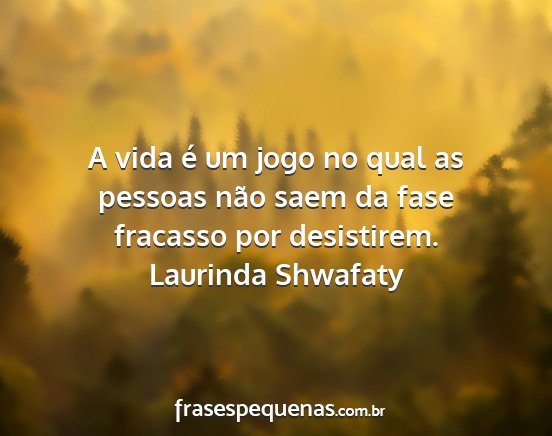 Laurinda Shwafaty - A vida é um jogo no qual as pessoas não saem da...
