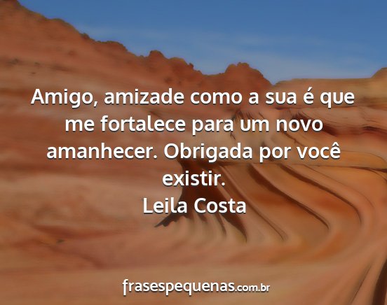 Leila Costa - Amigo, amizade como a sua é que me fortalece...