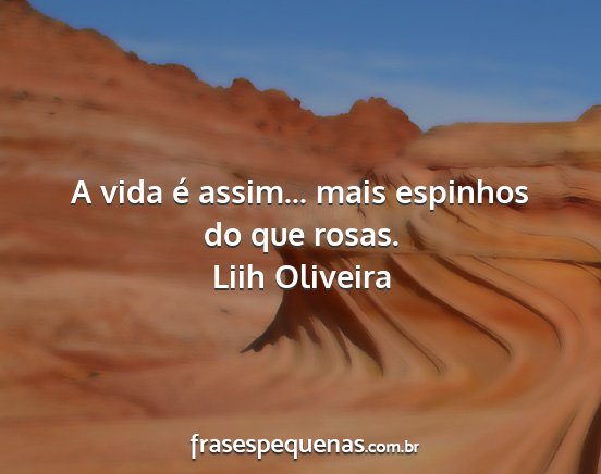 Liih Oliveira - A vida é assim... mais espinhos do que rosas....