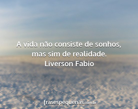 Liverson Fabio - A vida não consiste de sonhos, mas sim de...