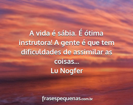 Lu Nogfer - A vida é sábia. É ótima instrutora! A gente...