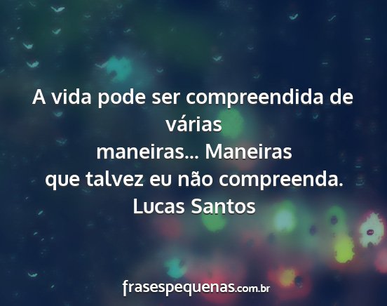 Lucas Santos - A vida pode ser compreendida de várias...