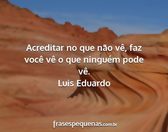 Luis Eduardo - Acreditar no que não vê, faz você vê o que...